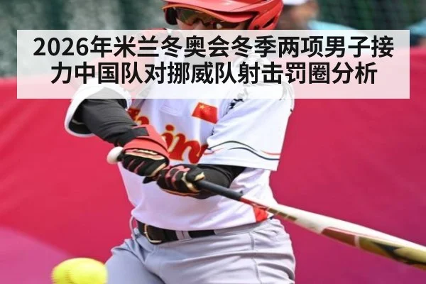 2026年米兰冬奥会冬季两项男子接力中国队对挪威队射击罚圈分析